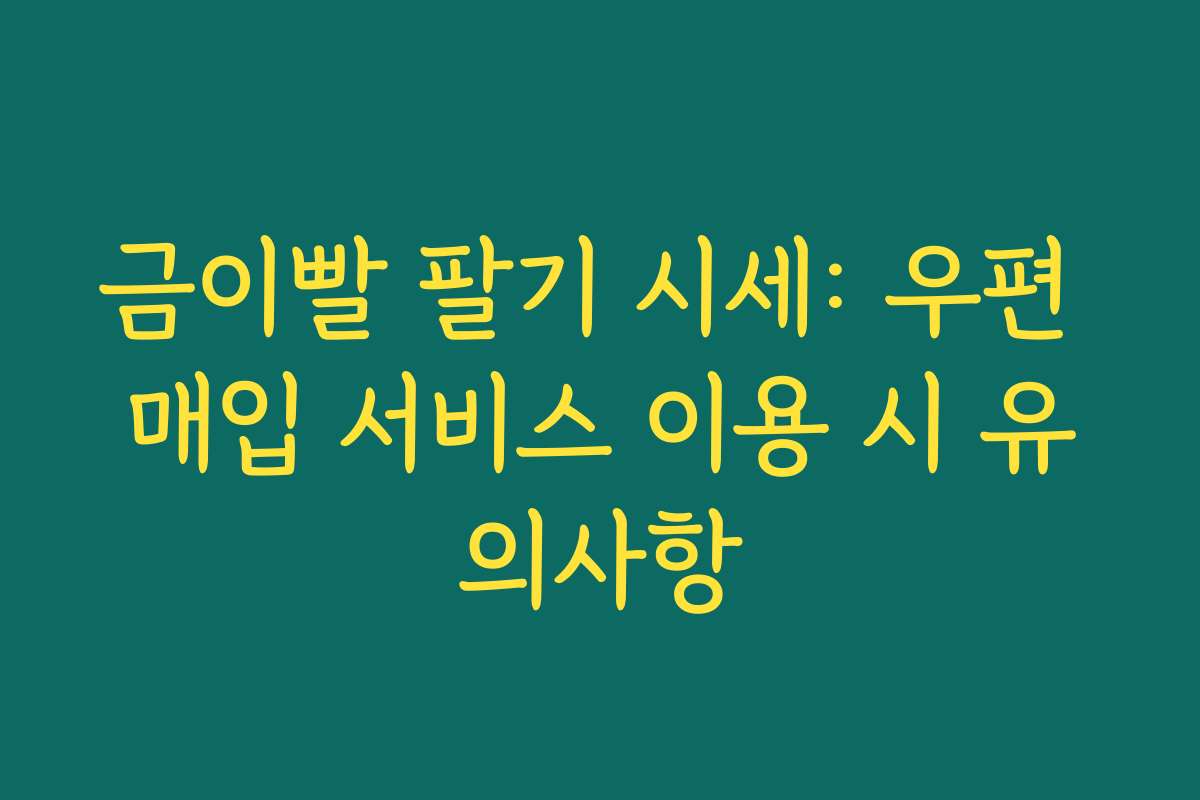 금이빨 팔기 시세: 우편 매입 서비스 이용 시 유의사항 금이빨 팔기 시세: 우편 매입 서비스 이용 시 유의사항