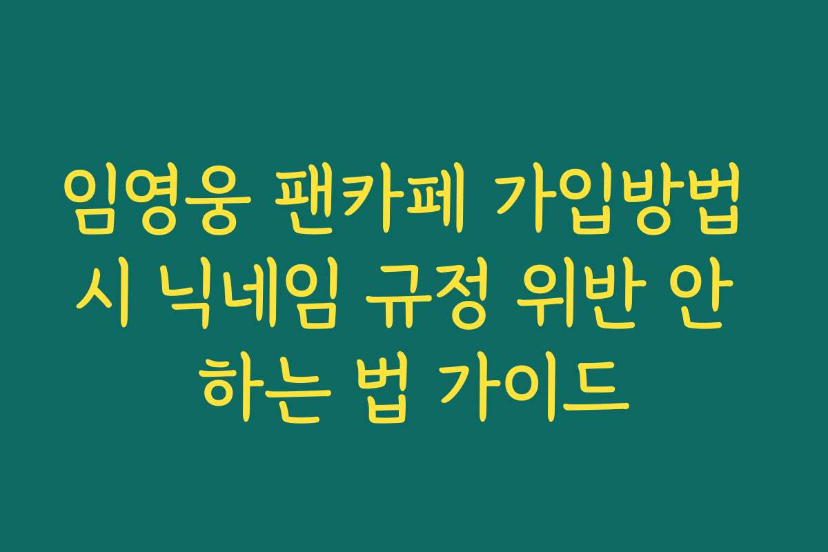 임영웅 팬카페 가입방법 시 닉네임 규정 위반 안 하는 법 가이드 임영웅 팬카페 가입방법 시 닉네임 규정 위반 안 하는 법 가이드