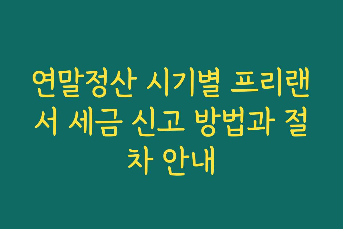 연말정산 시기별 프리랜서 세금 신고 방법과 절차 안내