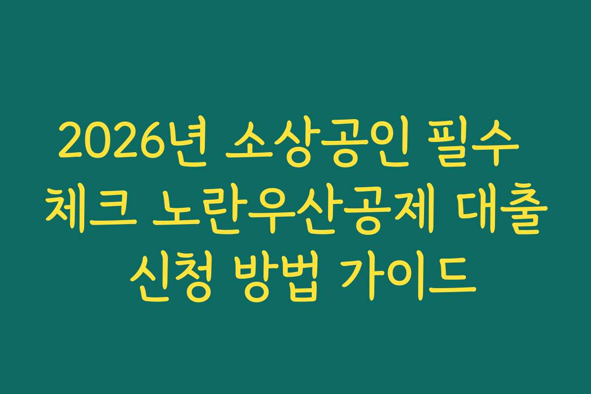 2026년 소상공인 필수 체크 노란우산공제 대출 신청 방법 가이드 2026년 소상공인 필수 체크 노란우산공제 대출 신청 방법 가이드