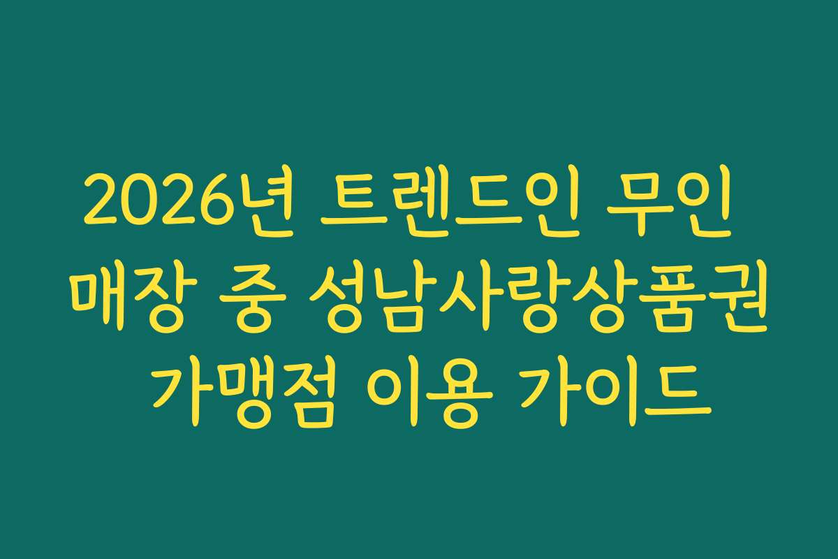 2026년 트렌드인 무인 매장 중 성남사랑상품권 가맹점 이용 가이드