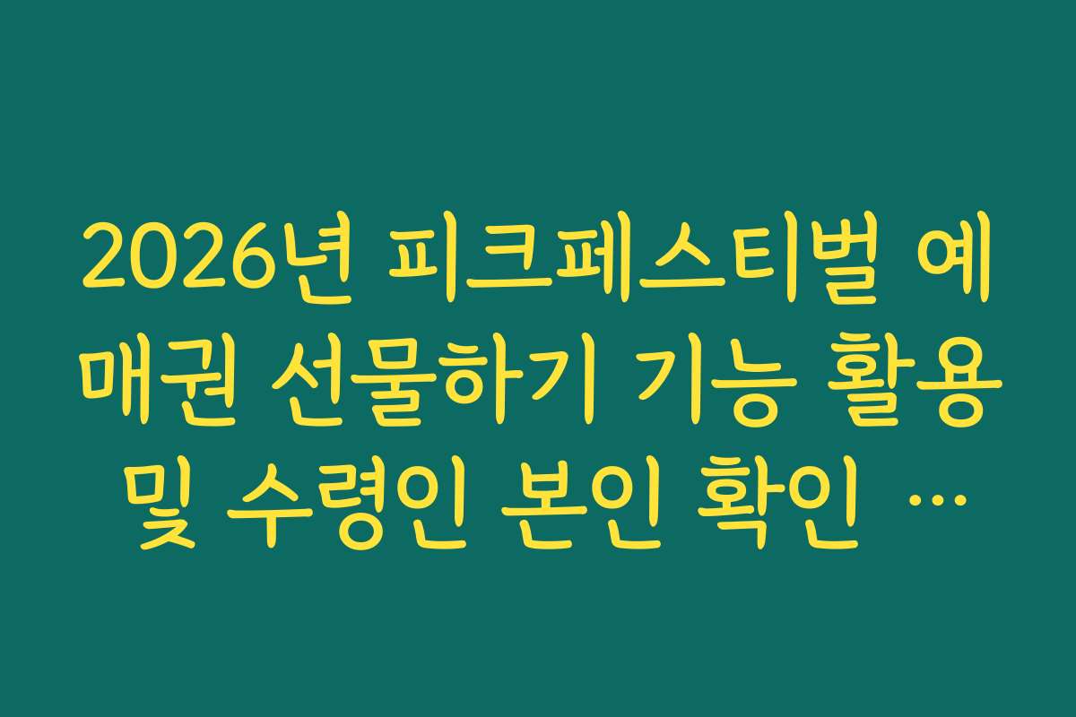 2026년 피크페스티벌 예매권 선물하기 기능 활용 및 수령인 본인 확인 절차 안내 2026년 피크페스티벌 예매권 선물하기 기능 활용 및 수령인 본인 확인 절차 안내