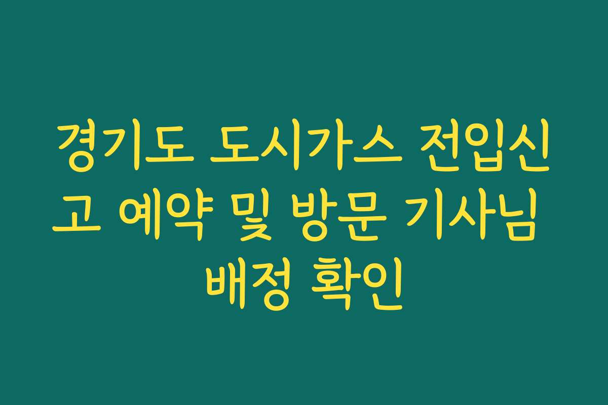 경기도 도시가스 전입신고 예약 및 방문 기사님 배정 확인 경기도 도시가스 전입신고 예약 및 방문 기사님 배정 확인