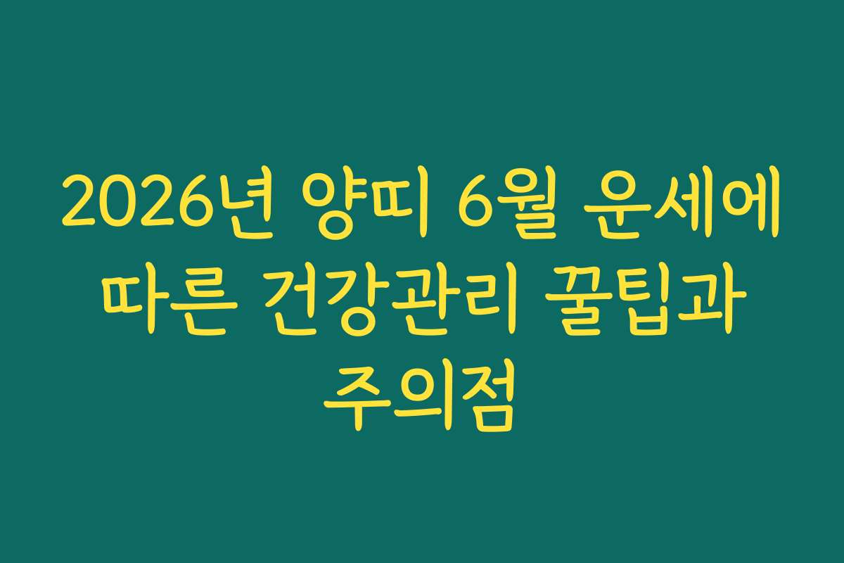 2026년 양띠 6월 운세에 따른 건강관리 꿀팁과 주의점