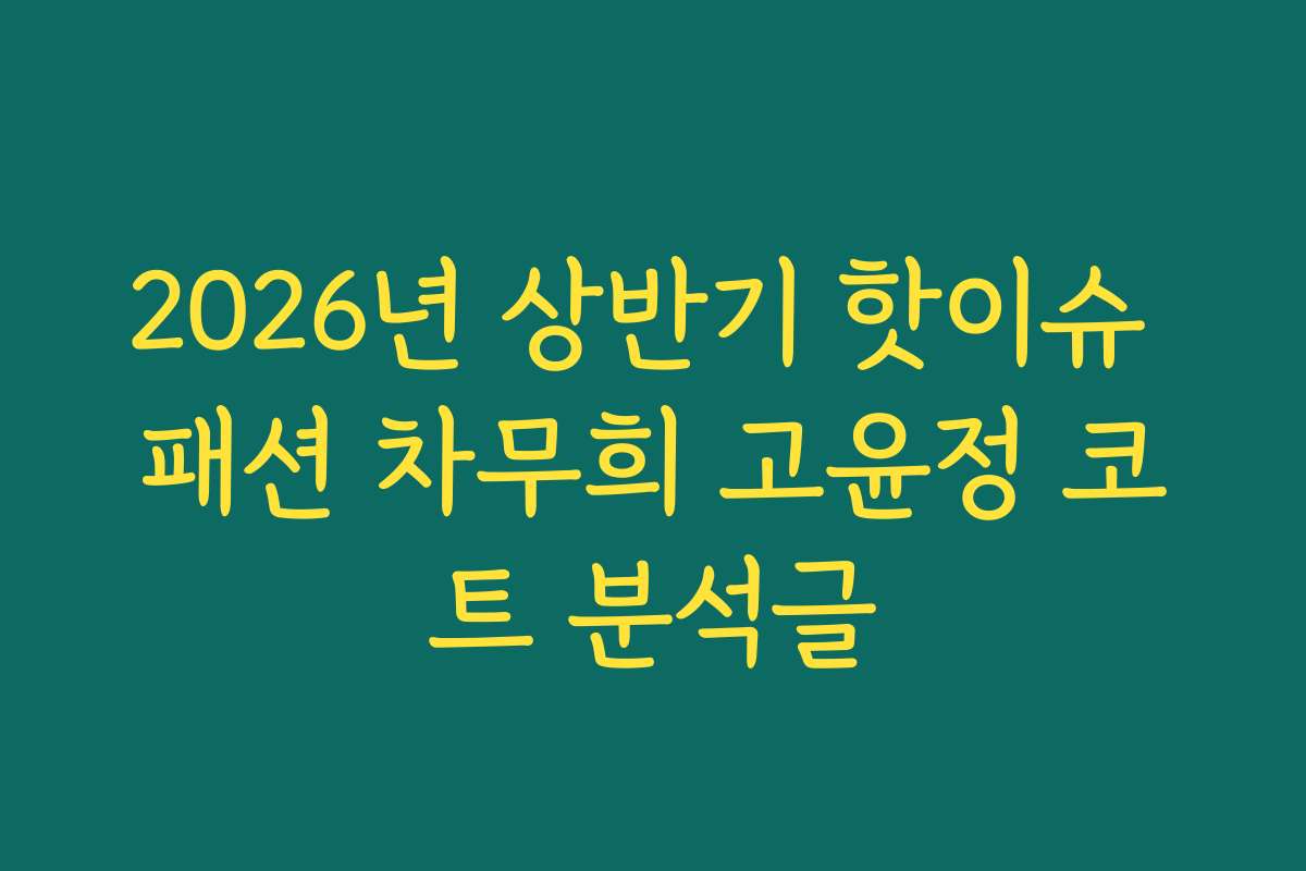 2026년 상반기 핫이슈 패션 차무희 고윤정 코트 분석글 2026년 상반기 핫이슈 패션 차무희 고윤정 코트 분석글