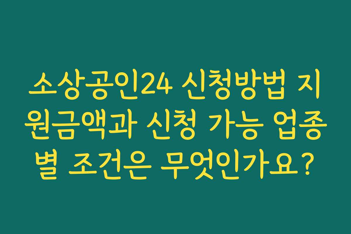 소상공인24 신청방법 지원금액과 신청 가능 업종별 조건은 무엇인가요?