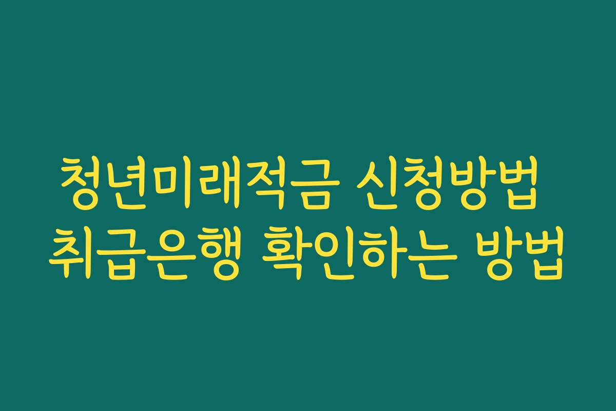 청년미래적금 신청방법 취급은행 확인하는 방법