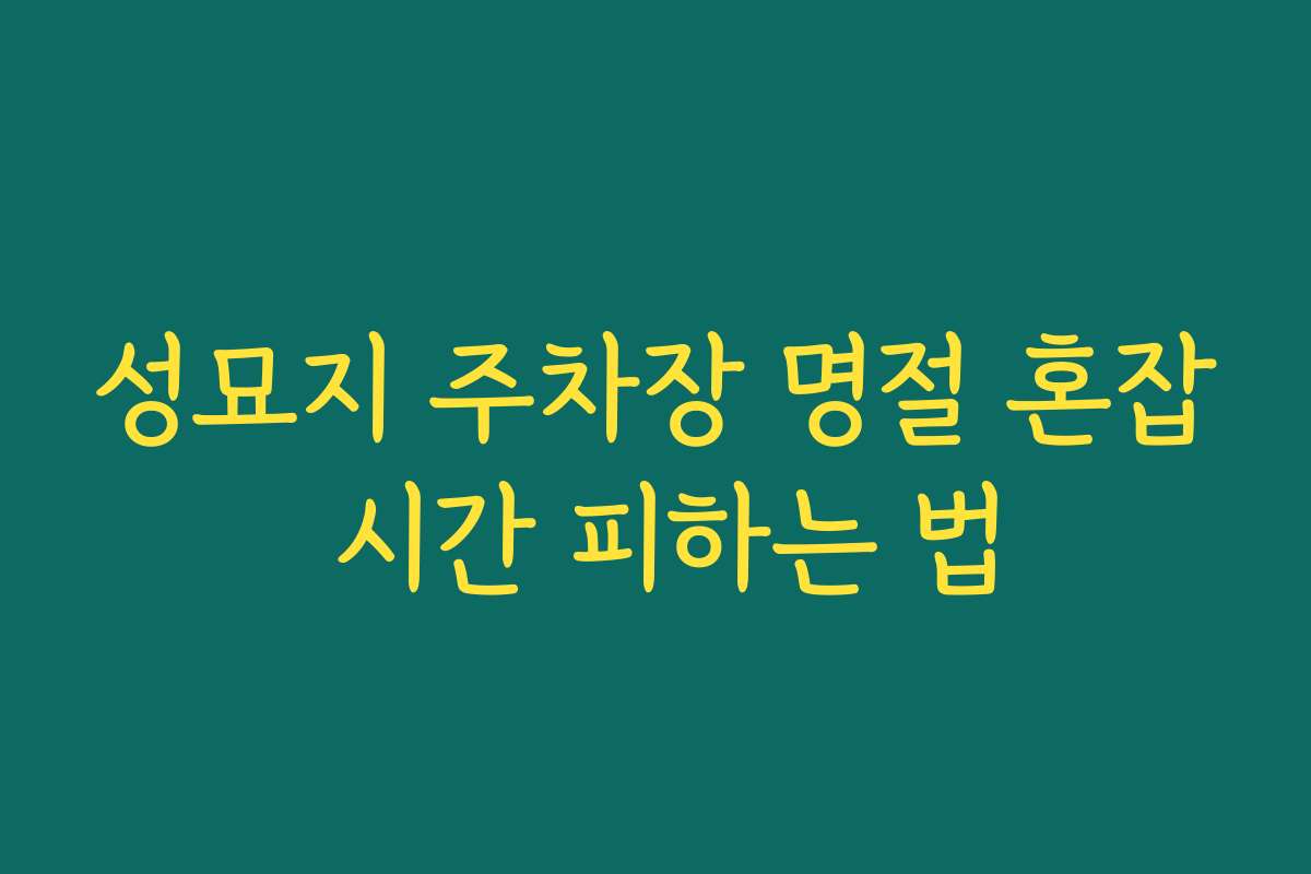 성묘지 주차장 명절 혼잡 시간 피하는 법