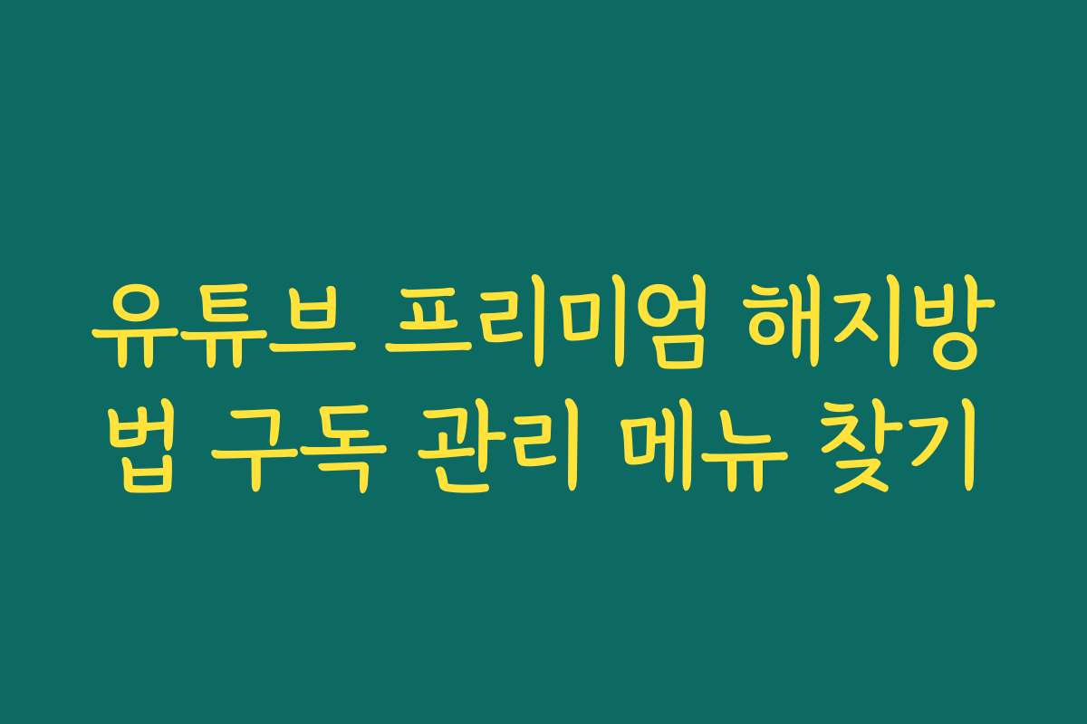 유튜브 프리미엄 해지방법 구독 관리 메뉴 찾기