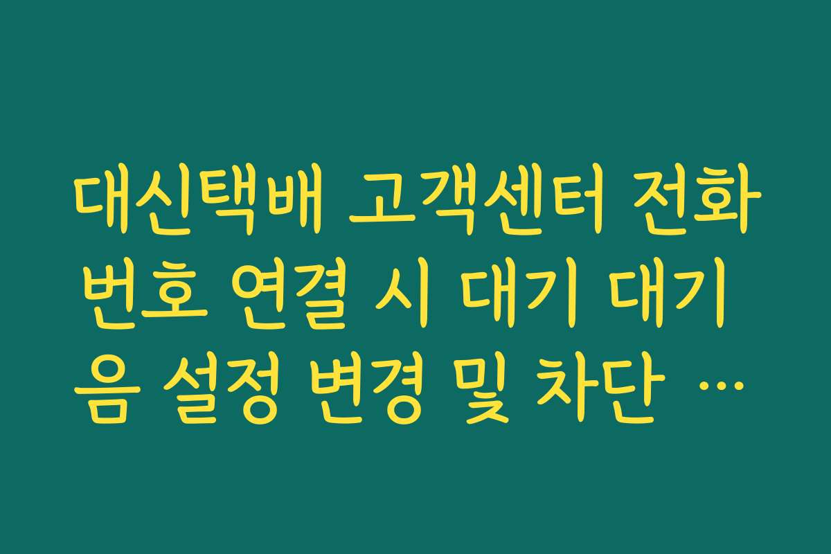 대신택배 고객센터 전화번호 연결 시 대기 대기 음 설정 변경 및 차단 방법