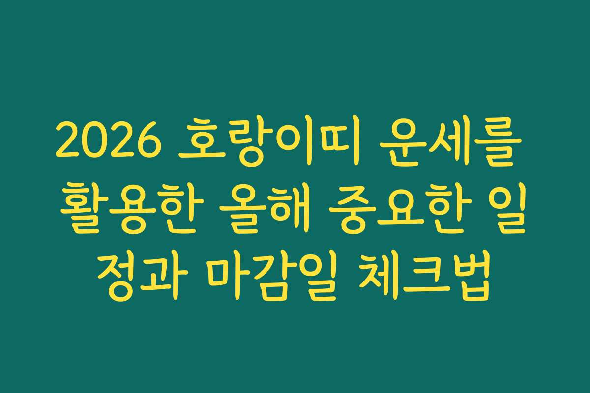 2026 호랑이띠 운세를 활용한 올해 중요한 일정과 마감일 체크법 2026 호랑이띠 운세를 활용한 올해 중요한 일정과 마감일 체크법