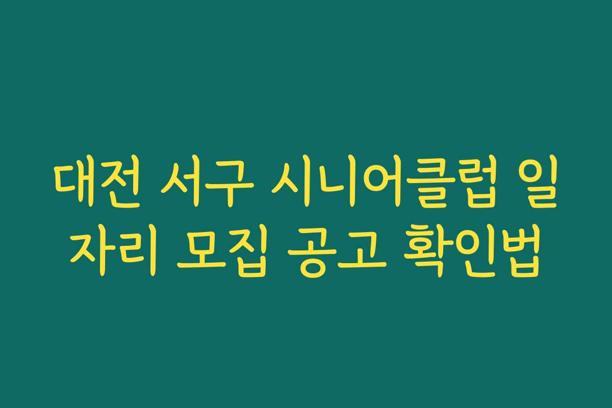 대전 서구 시니어클럽 일자리 모집 공고 확인법