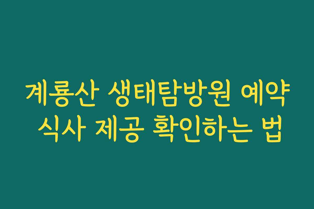 계룡산 생태탐방원 예약 식사 제공 확인하는 법 계룡산 생태탐방원 예약 식사 제공 확인하는 법