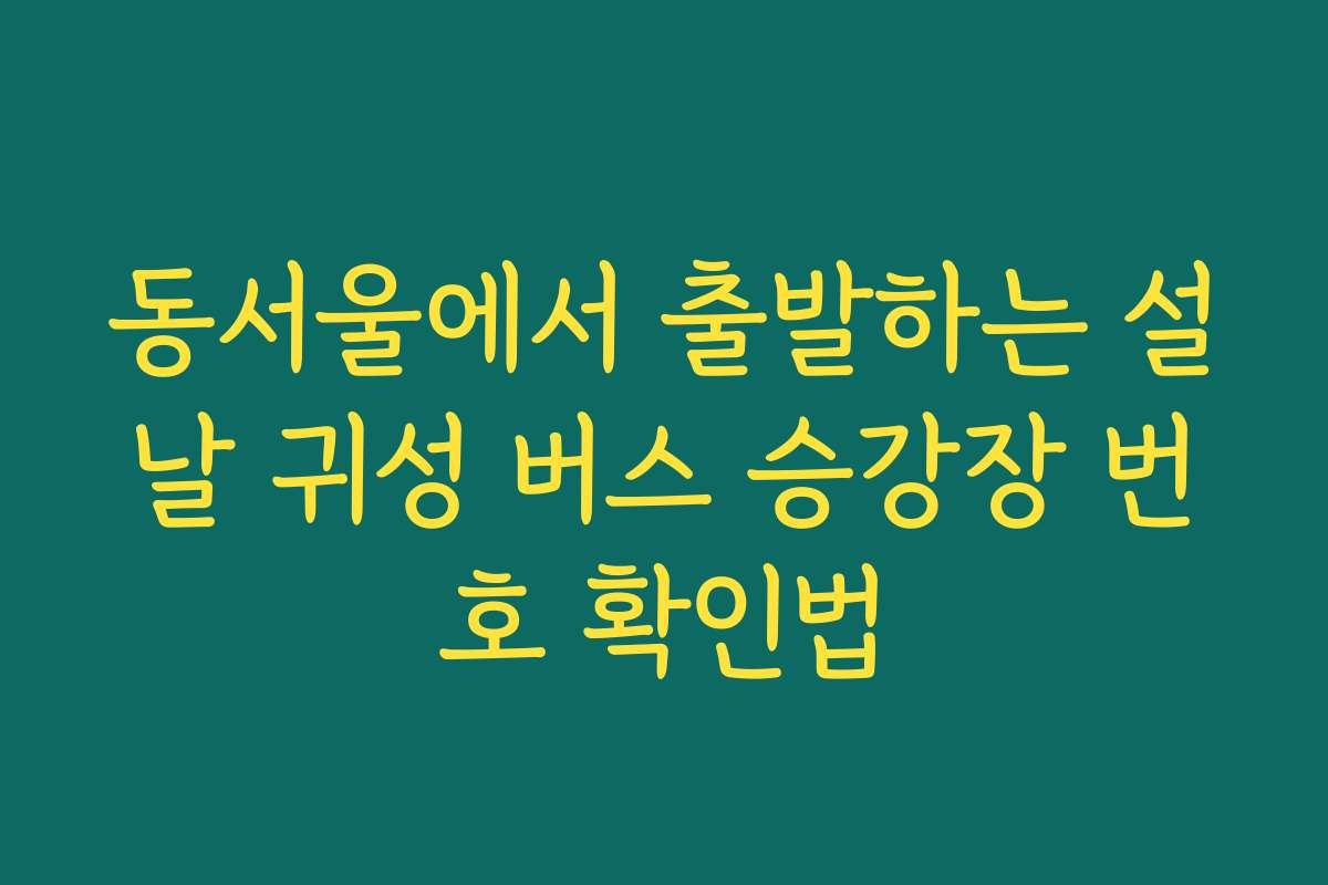 동서울에서 출발하는 설날 귀성 버스 승강장 번호 확인법
