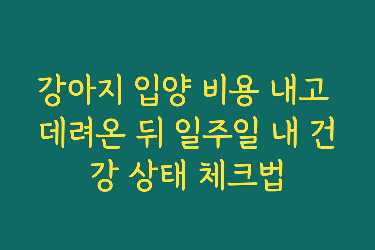 강아지 입양 비용 내고 데려온 뒤 일주일 내 건강 상태 체크법