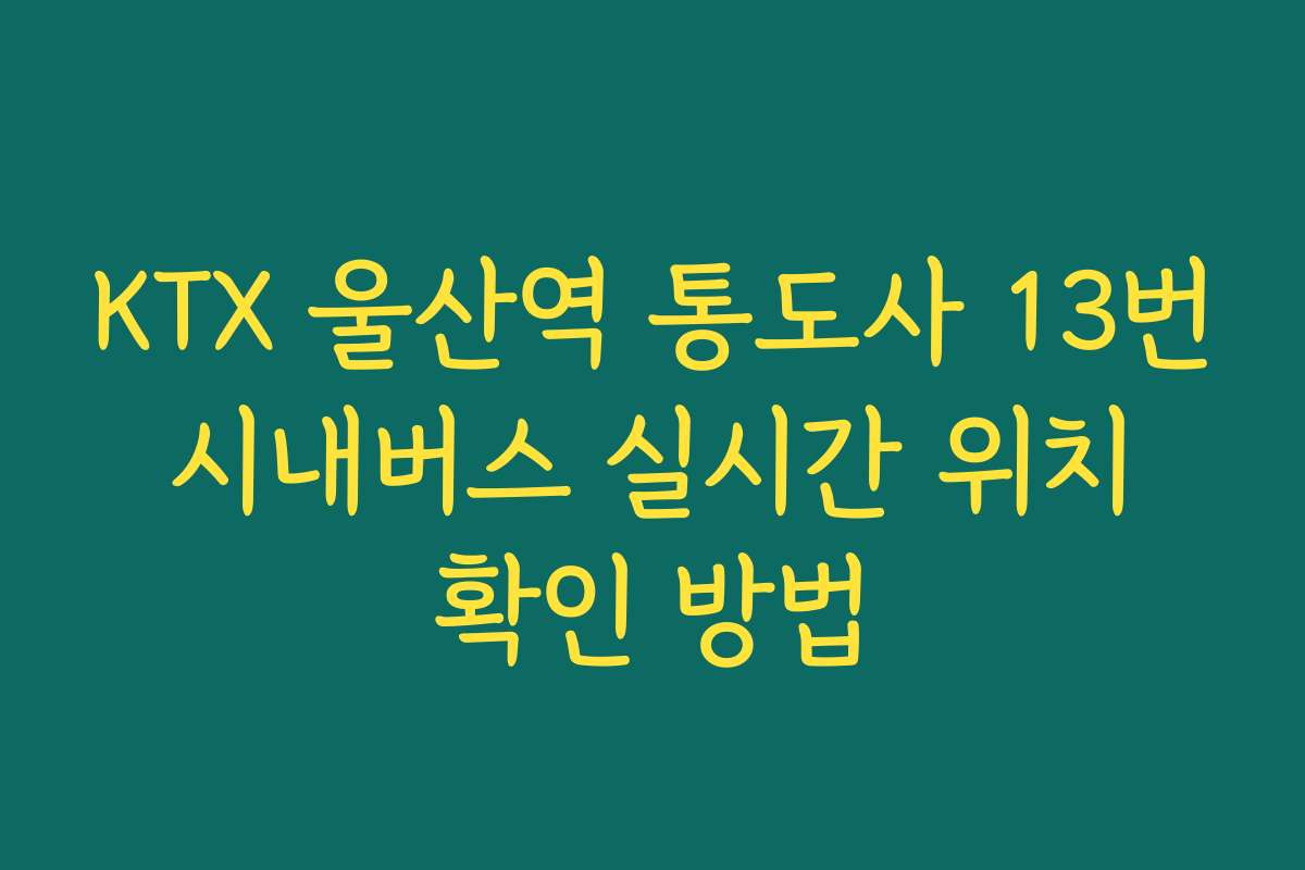 KTX 울산역 통도사 13번 시내버스 실시간 위치 확인 방법
