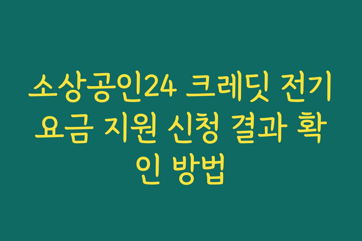 소상공인24 크레딧 전기요금 지원 신청 결과 확인 방법 소상공인24 크레딧 전기요금 지원 신청 결과 확인 방법
