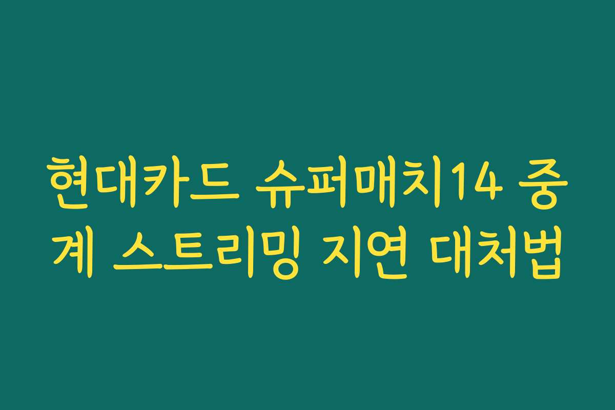 현대카드 슈퍼매치14 중계 스트리밍 지연 대처법