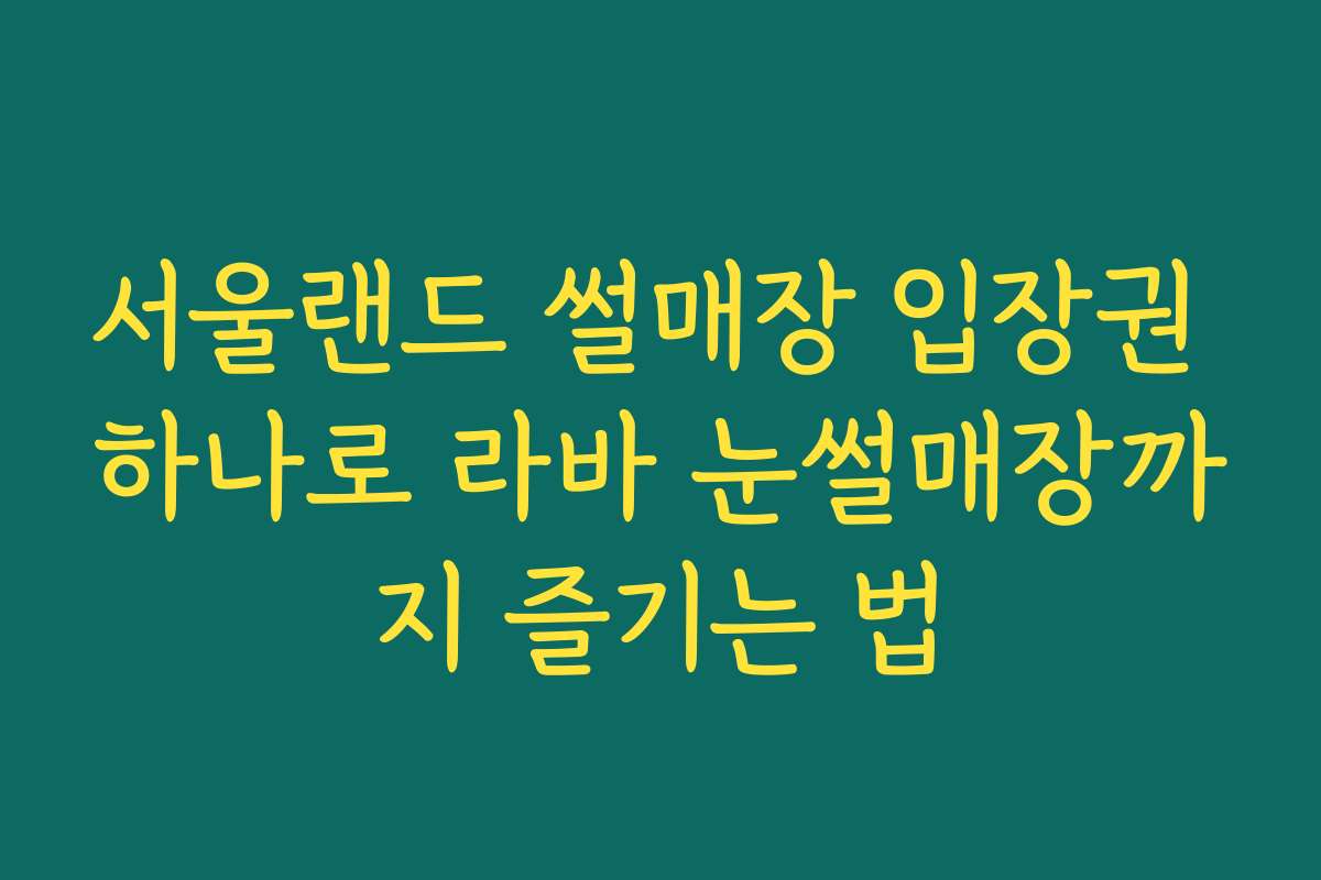 서울랜드 썰매장 입장권 하나로 라바 눈썰매장까지 즐기는 법