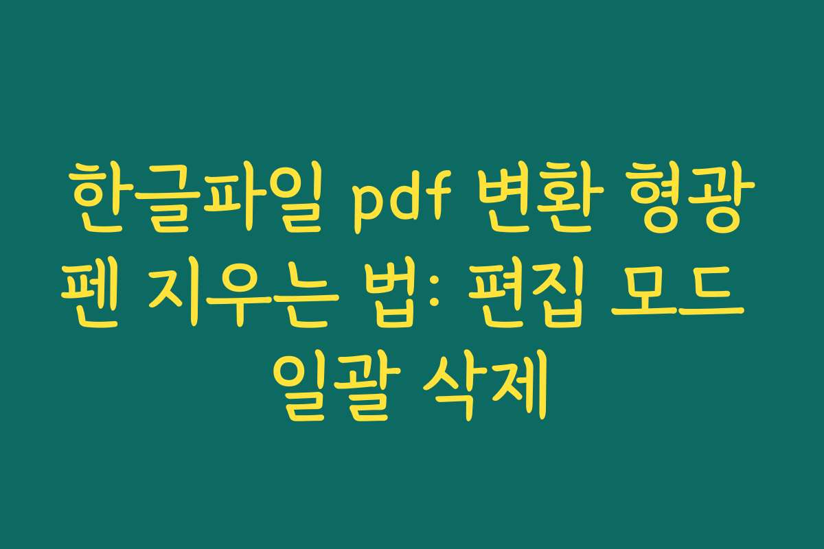 한글파일 pdf 변환 형광펜 지우는 법: 편집 모드 일괄 삭제