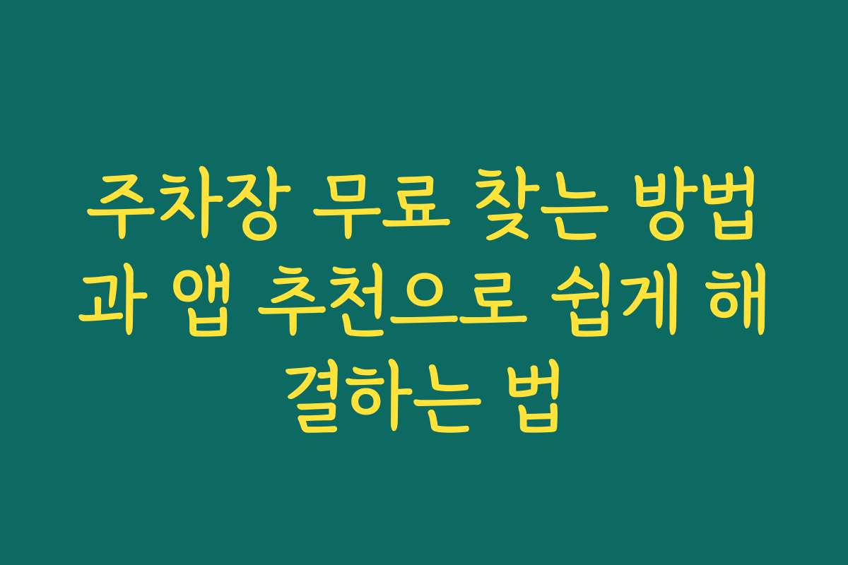주차장 무료 찾는 방법과 앱 추천으로 쉽게 해결하는 법