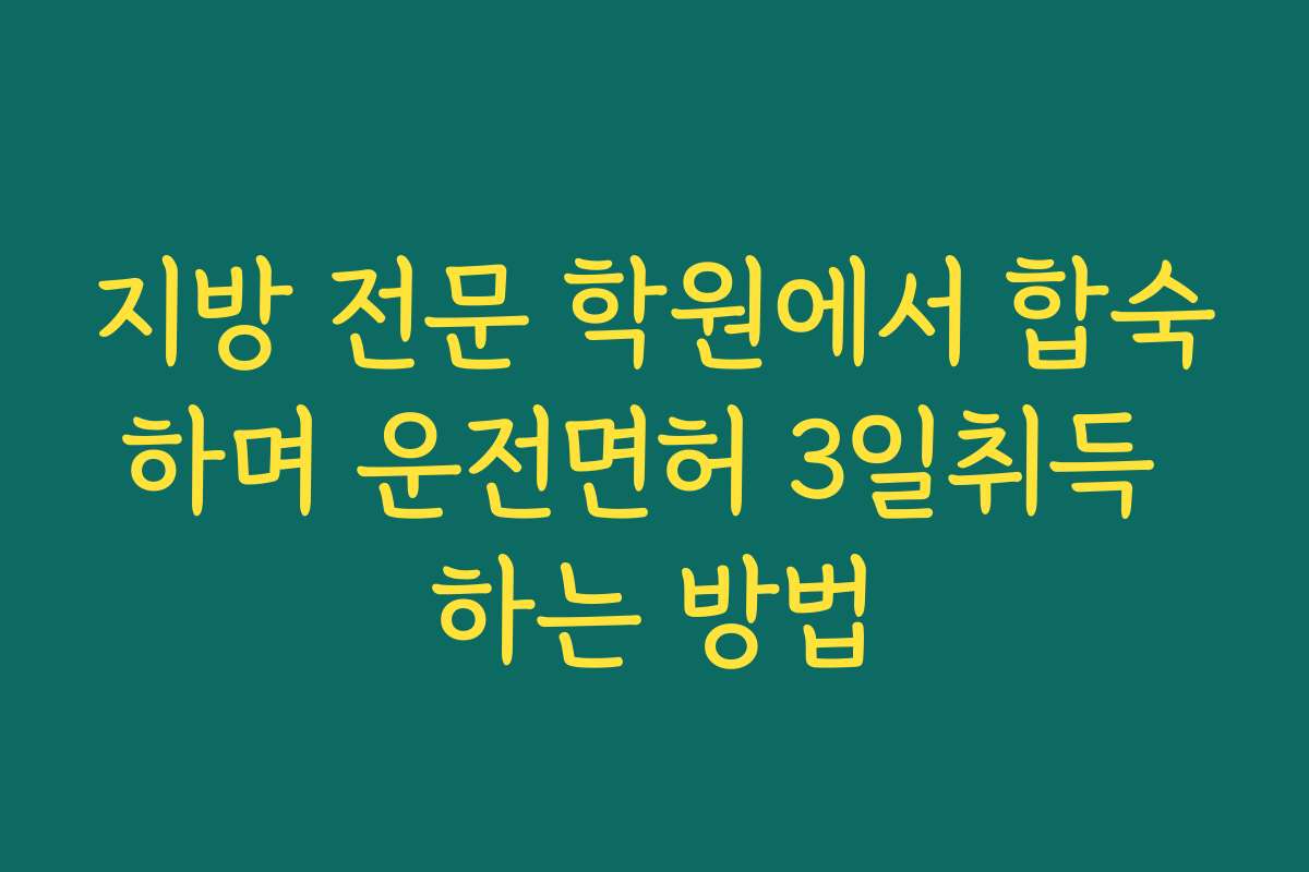 지방 전문 학원에서 합숙하며 운전면허 3일취득 하는 방법