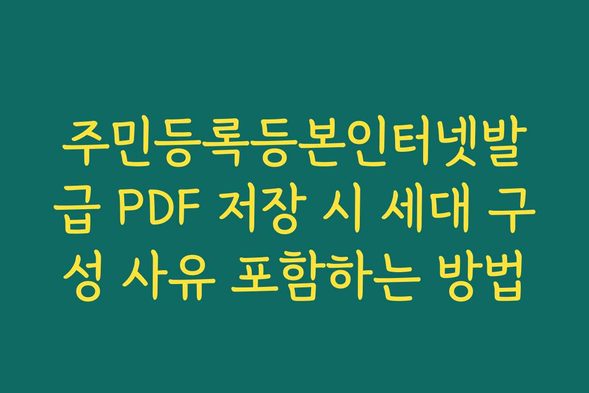주민등록등본인터넷발급 PDF 저장 시 세대 구성 사유 포함하는 방법 주민등록등본인터넷발급 PDF 저장 시 세대 구성 사유 포함하는 방법