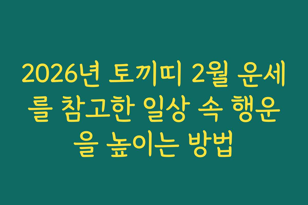 2026년 토끼띠 2월 운세를 참고한 일상 속 행운을 높이는 방법