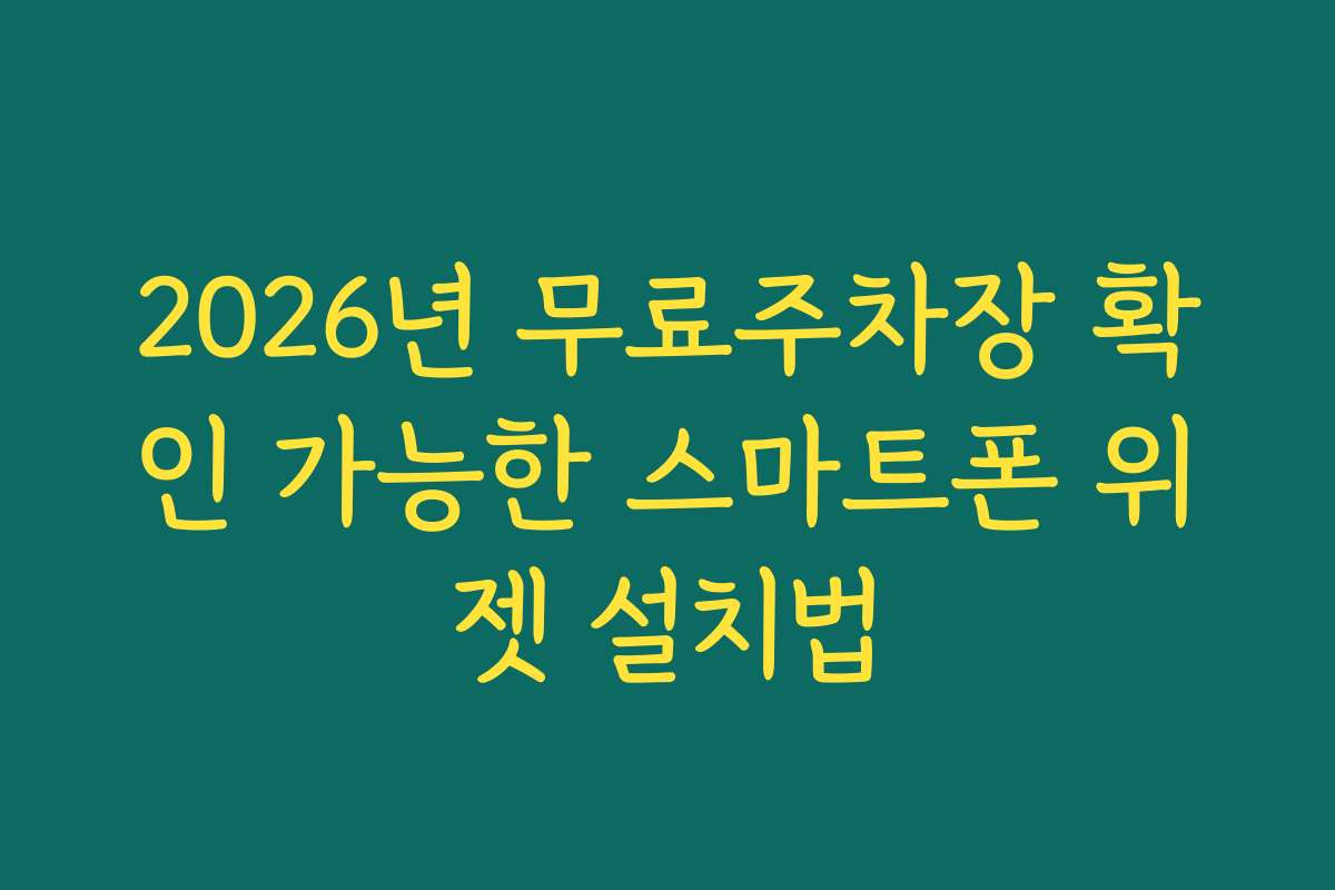 2026년 무료주차장 확인 가능한 스마트폰 위젯 설치법
