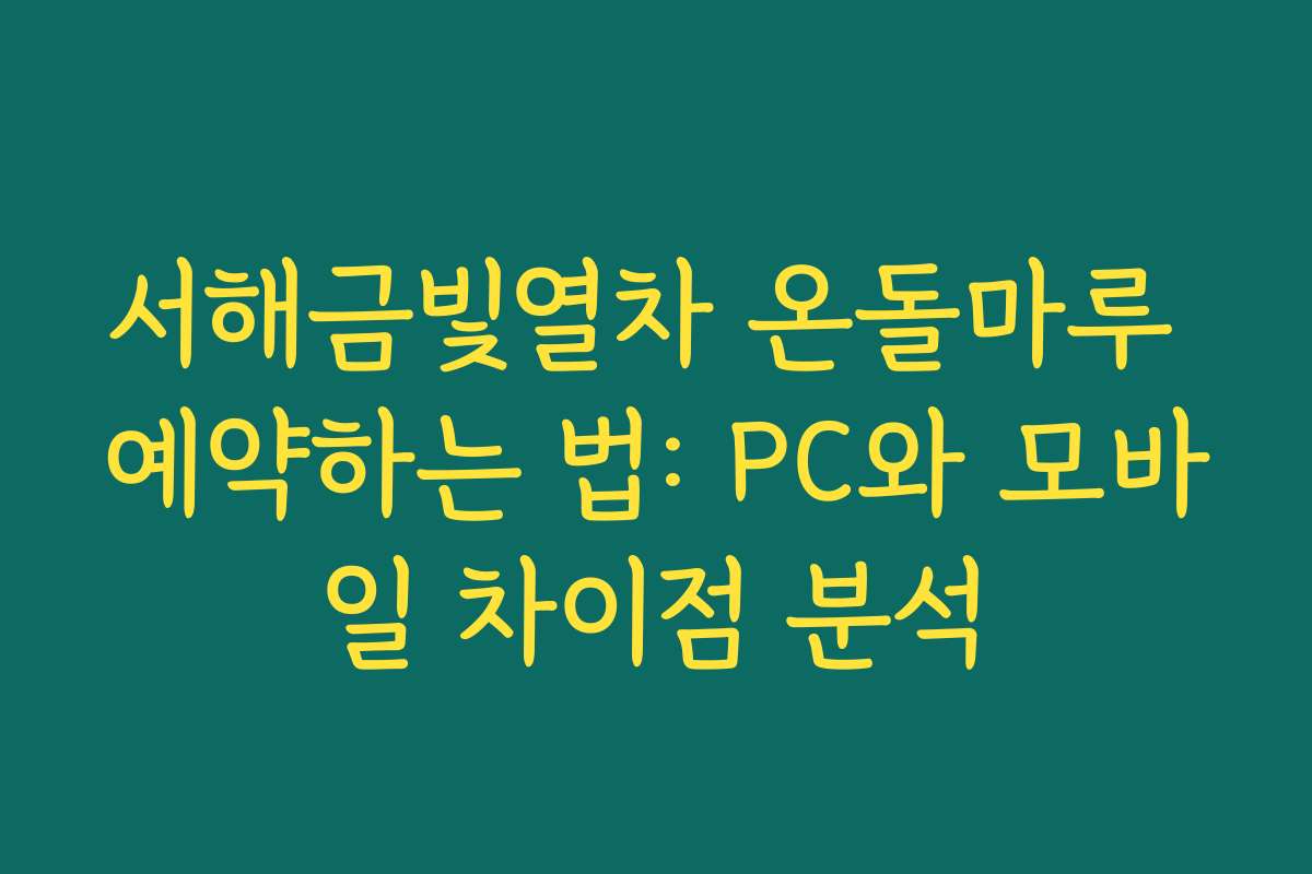 서해금빛열차 온돌마루 예약하는 법: PC와 모바일 차이점 분석