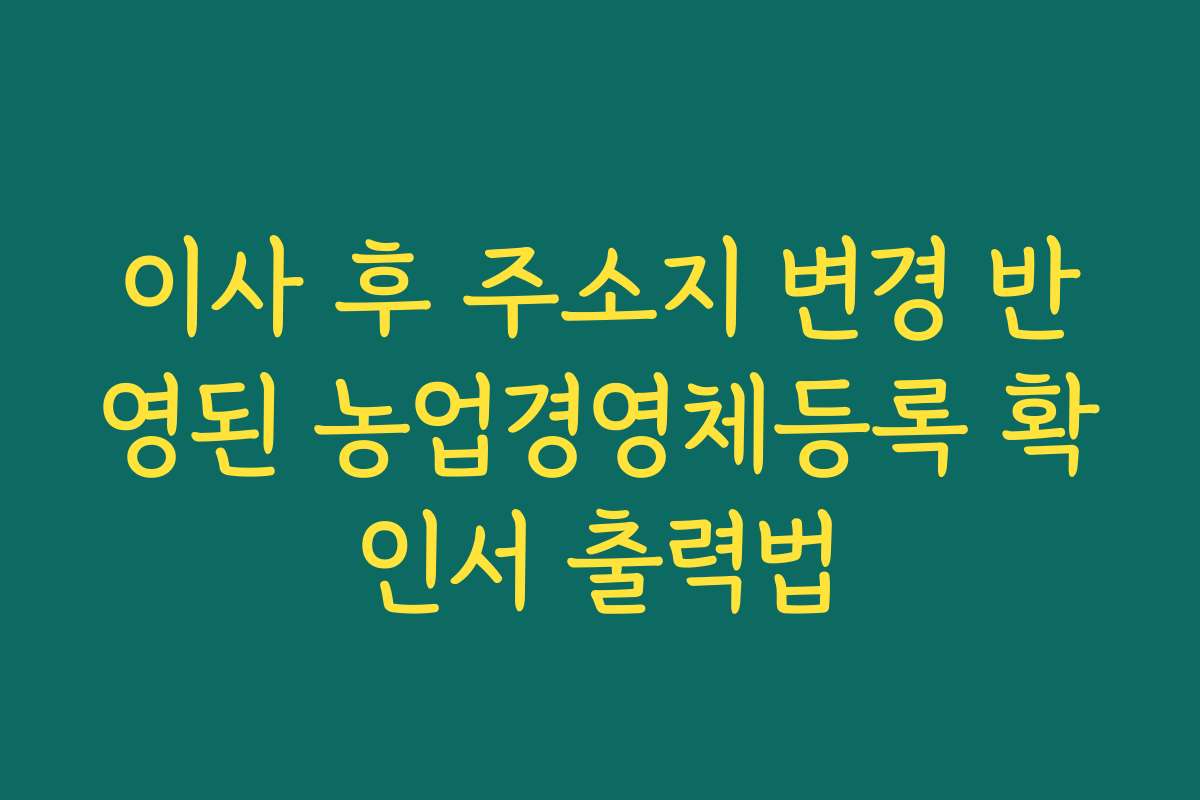 이사 후 주소지 변경 반영된 농업경영체등록 확인서 출력법