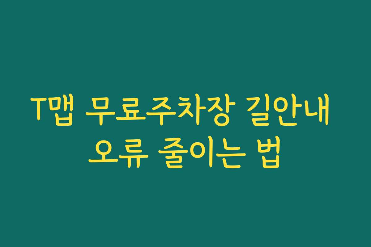 T맵 무료주차장 길안내 오류 줄이는 법