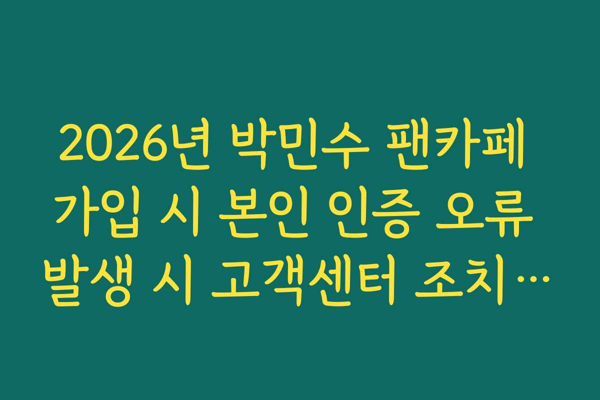 2026년 박민수 팬카페 가입 시 본인 인증 오류 발생 시 고객센터 조치 방법 2026년 박민수 팬카페 가입 시 본인 인증 오류 발생 시 고객센터 조치 방법