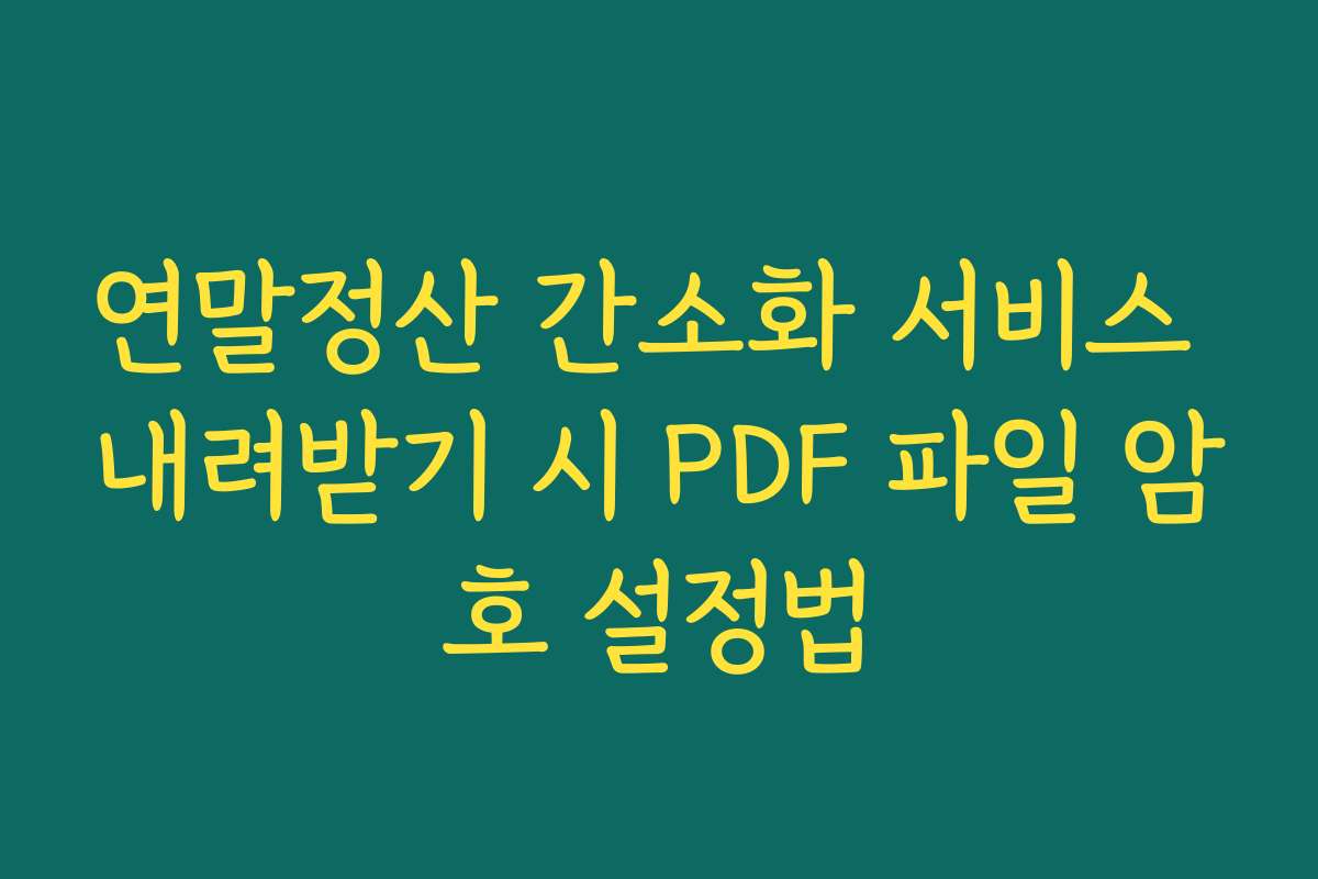 연말정산 간소화 서비스 내려받기 시 PDF 파일 암호 설정법