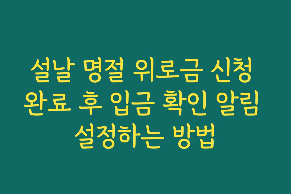 설날 명절 위로금 신청 완료 후 입금 확인 알림 설정하는 방법