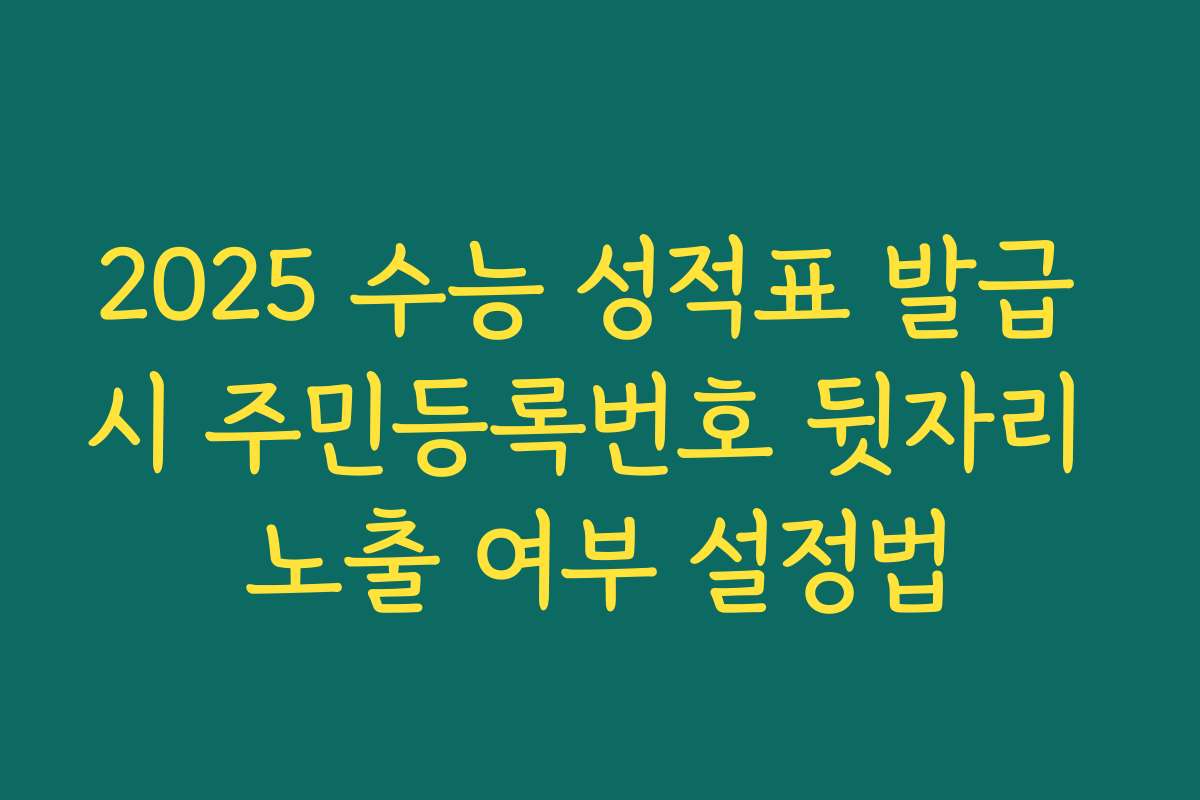 2025 수능 성적표 발급 시 주민등록번호 뒷자리 노출 여부 설정법
