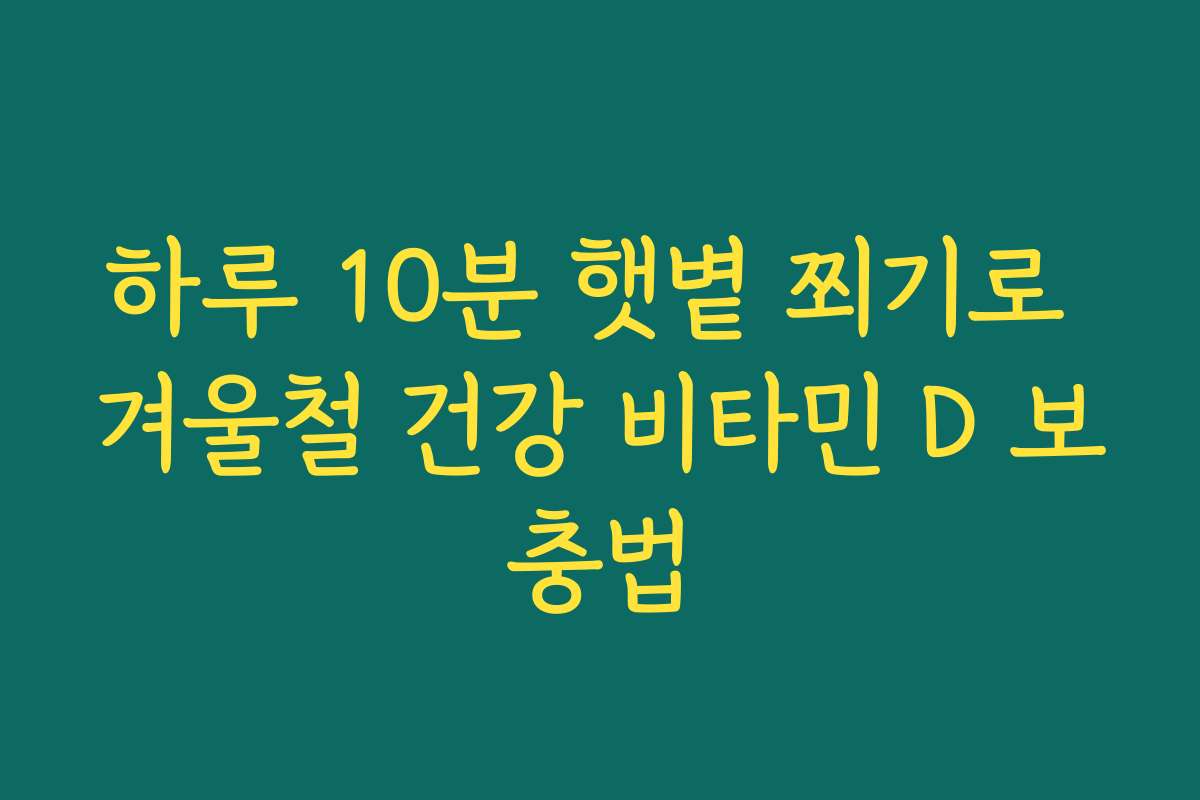 하루 10분 햇볕 쬐기로 겨울철 건강 비타민 D 보충법 하루 10분 햇볕 쬐기로 겨울철 건강 비타민 D 보충법