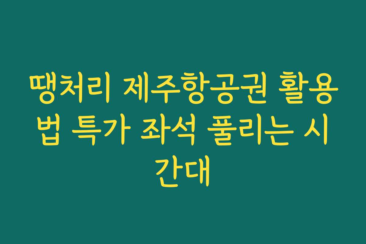 땡처리 제주항공권 활용법 특가 좌석 풀리는 시간대