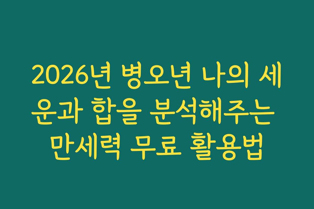 2026년 병오년 나의 세운과 합을 분석해주는 만세력 무료 활용법 2026년 병오년 나의 세운과 합을 분석해주는 만세력 무료 활용법
