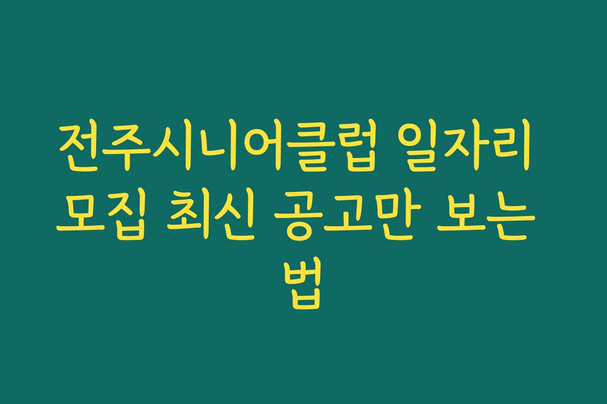 전주시니어클럽 일자리 모집 최신 공고만 보는 법
