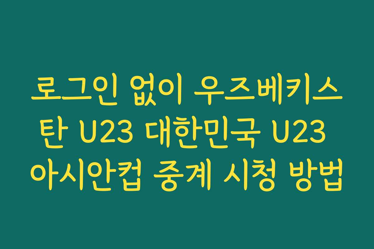 로그인 없이 우즈베키스탄 U23 대한민국 U23 아시안컵 중계 시청 방법 로그인 없이 우즈베키스탄 U23 대한민국 U23 아시안컵 중계 시청 방법