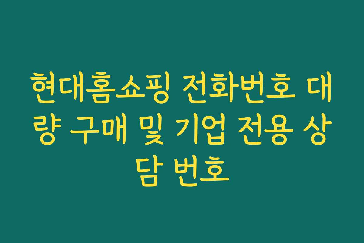 현대홈쇼핑 전화번호 대량 구매 및 기업 전용 상담 번호