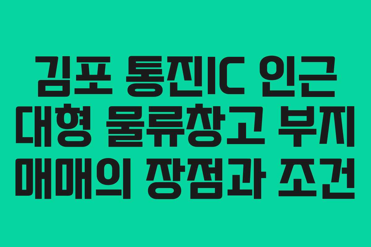 김포 통진IC 인근 대형 물류창고 부지 매매의 장점과 조건