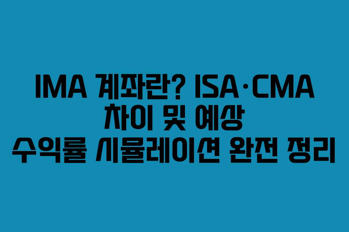 IMA 계좌란? ISA·CMA 차이 및 예상 수익률 시뮬레이션 완전 정리