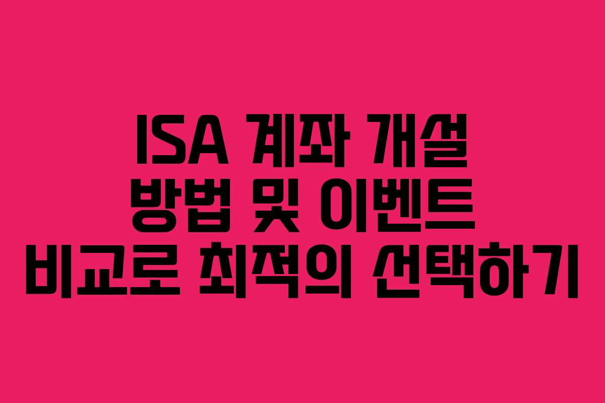 ISA 계좌 개설 방법 및 이벤트 비교로 최적의 선택하기