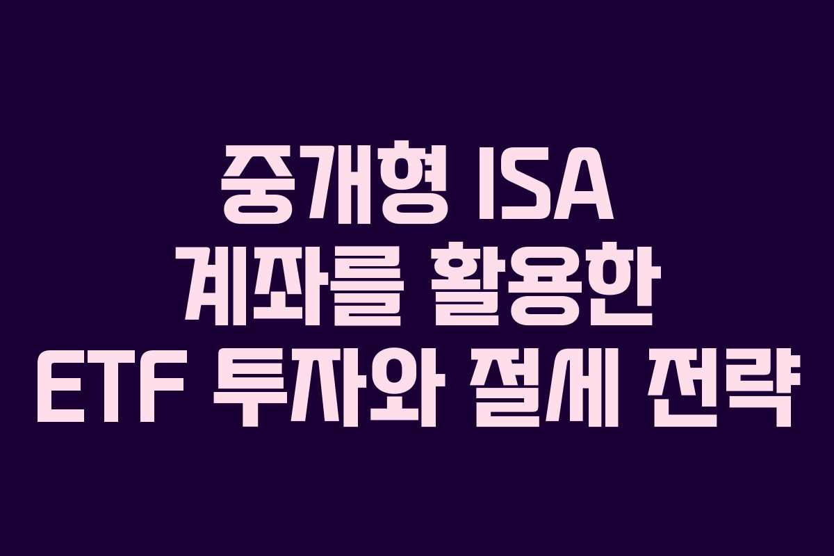 중개형 ISA 계좌를 활용한 ETF 투자와 절세 전략 중개형 ISA 계좌를 활용한 ETF 투자와 절세 전략
