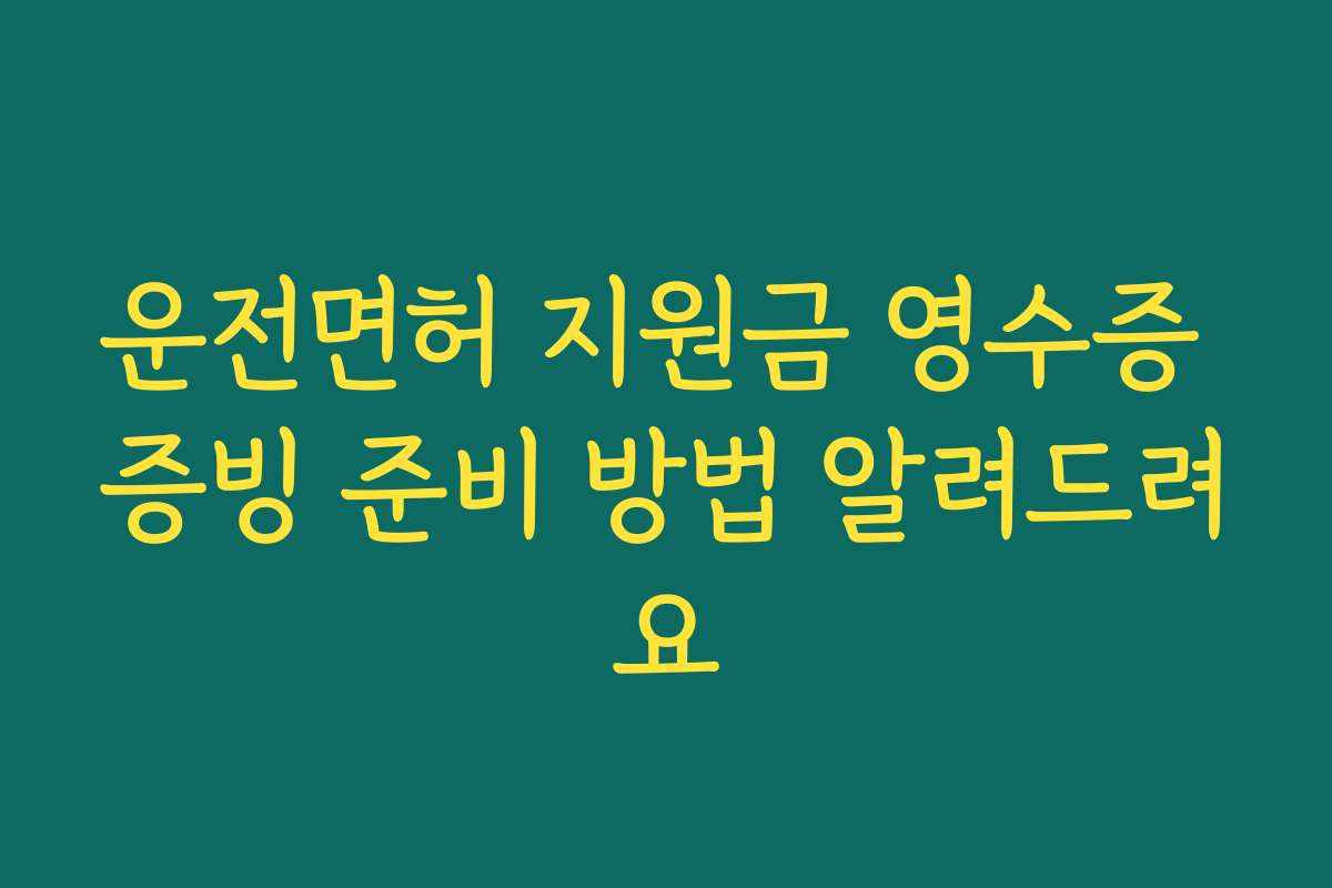 운전면허 지원금 영수증 증빙 준비 방법 알려드려요