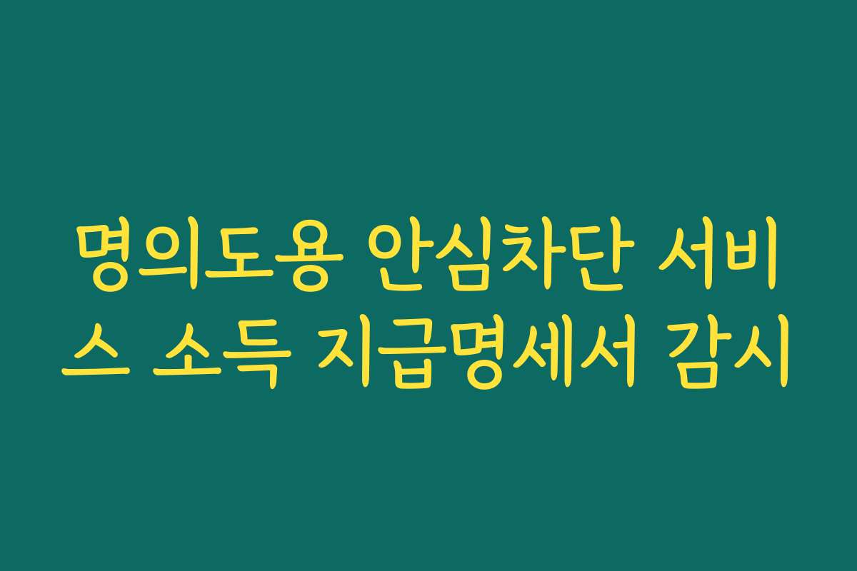 명의도용 안심차단 서비스 소득 지급명세서 감시 명의도용 안심차단 서비스 소득 지급명세서 감시