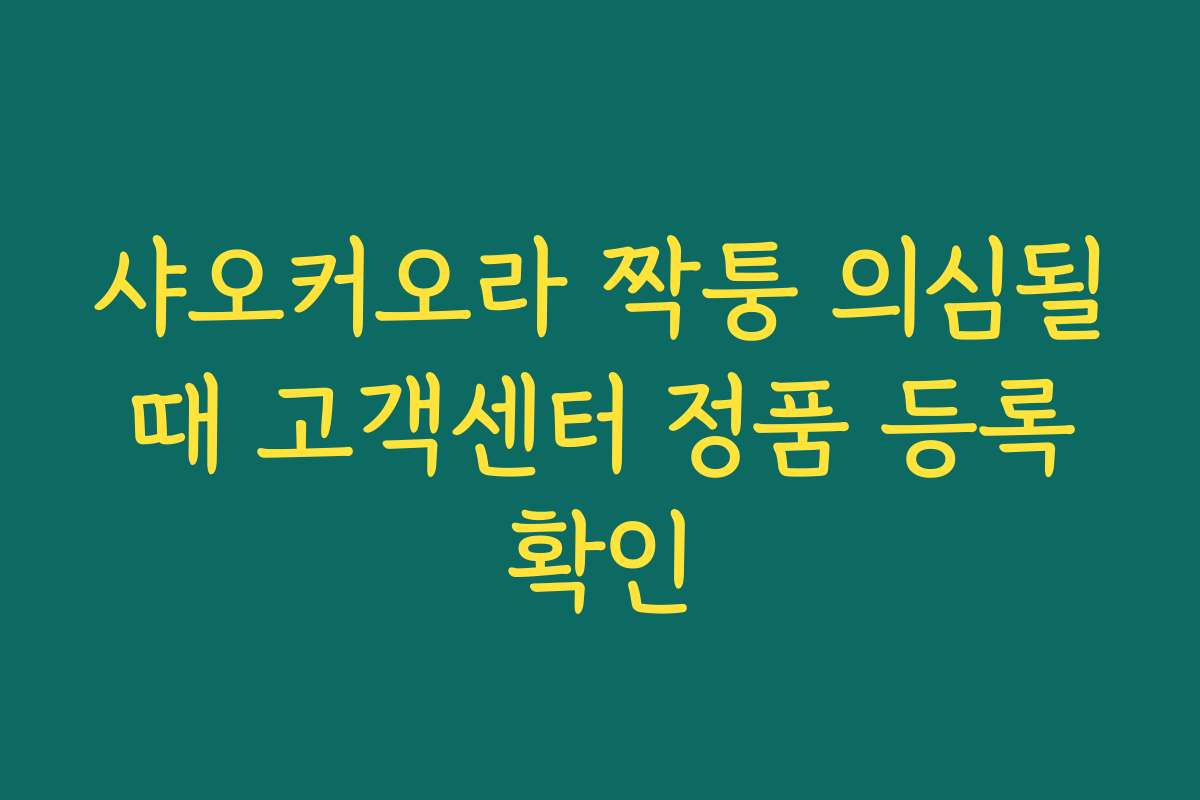 샤오커오라 짝퉁 의심될 때 고객센터 정품 등록 확인 샤오커오라 짝퉁 의심될 때 고객센터 정품 등록 확인