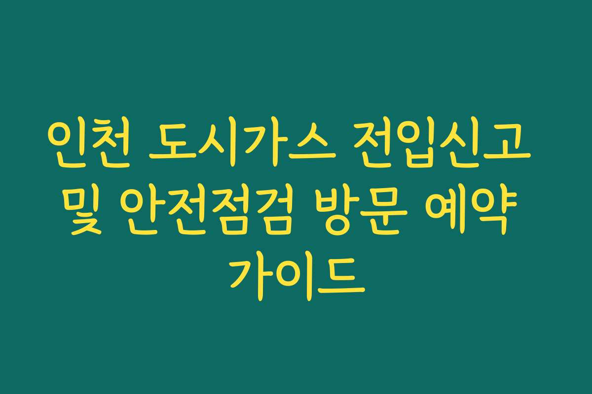 인천 도시가스 전입신고 및 안전점검 방문 예약 가이드